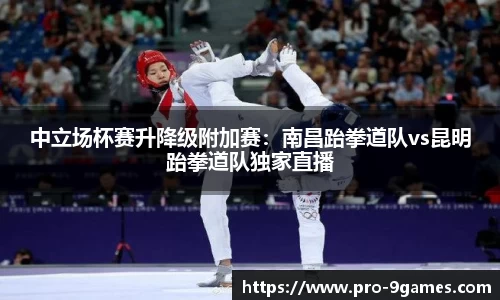 中立场杯赛升降级附加赛：南昌跆拳道队vs昆明跆拳道队独家直播